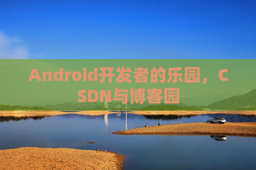Android开发者的乐园，CSDN与博客园